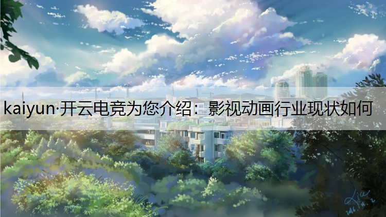 kaiyun·开云电竞为您介绍：影视动画行业现状如何