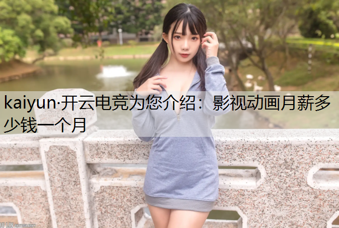 kaiyun·开云电竞为您介绍：影视动画月薪多少钱一个月