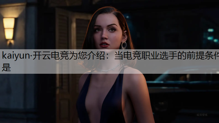 kaiyun·开云电竞为您介绍：当电竞职业选手的前提条件是