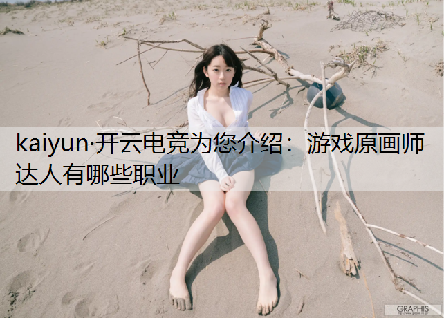 kaiyun·开云电竞为您介绍：游戏原画师达人有哪些职业