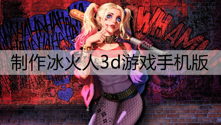 制作冰火人3d游戏手机版